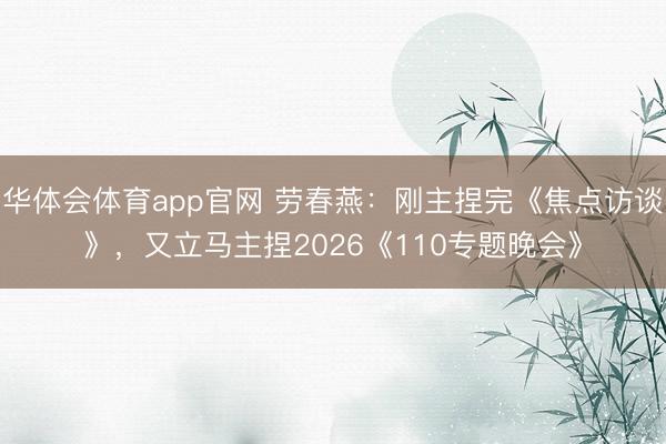 华体会体育app官网 劳春燕：刚主捏完《焦点访谈》，又立马主捏2026《110专题晚会》