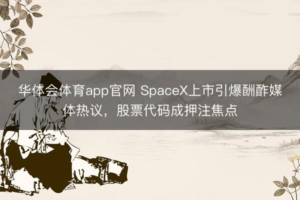 华体会体育app官网 SpaceX上市引爆酬酢媒体热议，股票代码成押注焦点