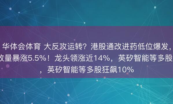 华体会体育 大反攻运转？港股通改进药低位爆发，520880放量暴涨5.5%！龙头领涨近14%，英矽智能等多股狂飙10%