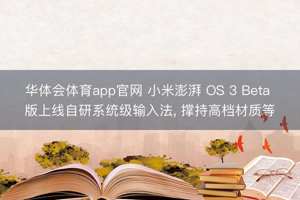 华体会体育app官网 小米澎湃 OS 3 Beta 版上线自研系统级输入法， 撑持高档材质等