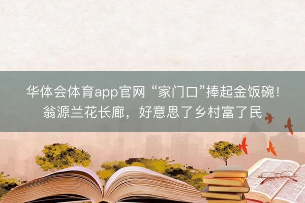 华体会体育app官网 “家门口”捧起金饭碗！翁源兰花长廊，好意思了乡村富了民
