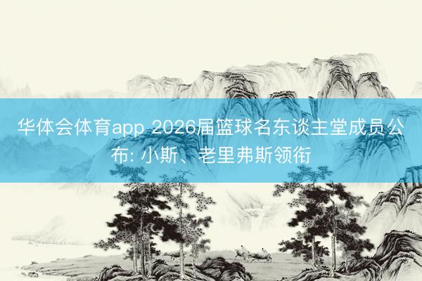 华体会体育app 2026届篮球名东谈主堂成员公布: 小斯、老里弗斯领衔