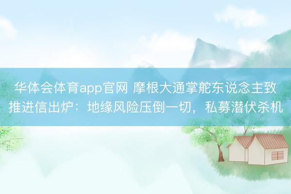 华体会体育app官网 摩根大通掌舵东说念主致推进信出炉:地缘风险压倒一切,私募潜伏杀机