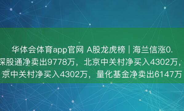 华体会体育app官网 A股龙虎榜 | 海兰信涨0.12%换手率接近41%，深股通净卖出9778万，北京中关村净买入4302万，量化基金净卖出6147万