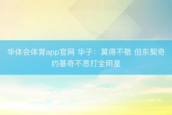 华体会体育app官网 华子：莫得不敬 但东契奇约基奇不思打全明星