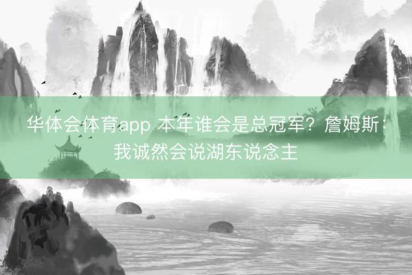 华体会体育app 本年谁会是总冠军？詹姆斯：我诚然会说湖东说念主