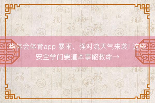 华体会体育app 暴雨、强对流天气来袭! 这些安全学问要道本事能救命→
