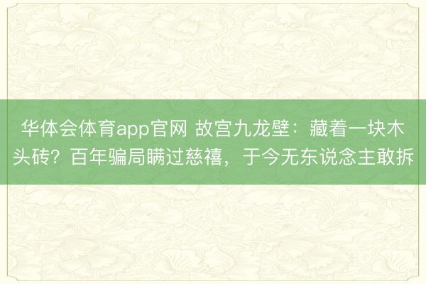华体会体育app官网 故宫九龙壁:藏着一块木头砖?百年骗局瞒过慈禧,于今无东说念主敢拆
