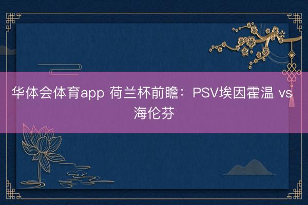 华体会体育app 荷兰杯前瞻：PSV埃因霍温 vs 海伦芬