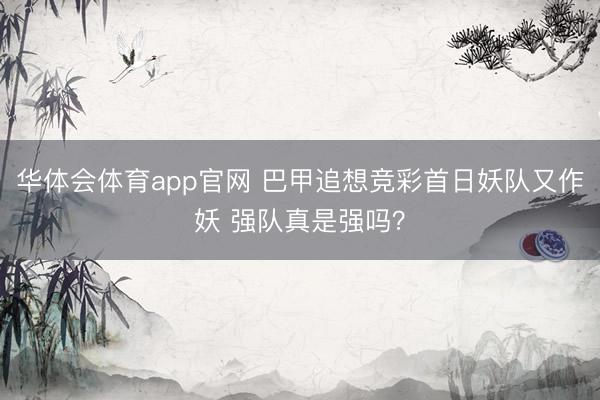 华体会体育app官网 巴甲追想竞彩首日妖队又作妖 强队真是强吗？