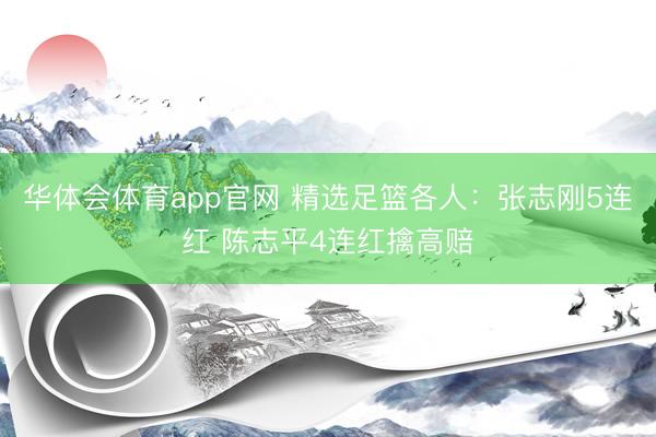 华体会体育app官网 精选足篮各人:张志刚5连红 陈志平4连红擒高赔