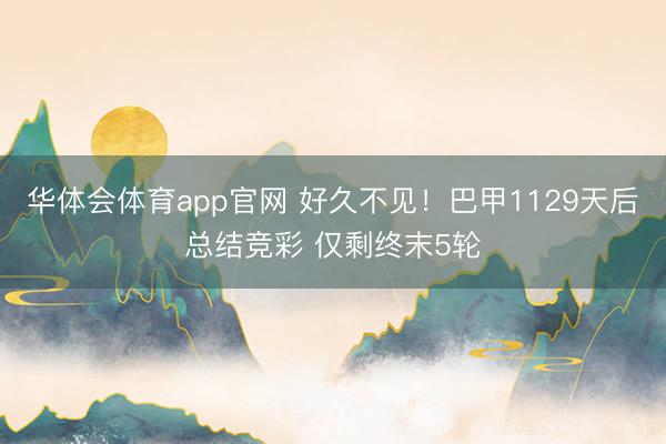 华体会体育app官网 好久不见!巴甲1129天后总结竞彩 仅剩终末5轮