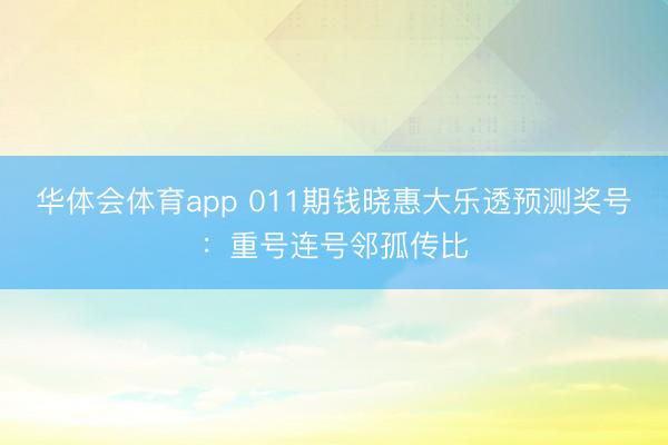 华体会体育app 011期钱晓惠大乐透预测奖号:重号连号邻孤传比