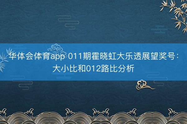 华体会体育app 011期霍晓虹大乐透展望奖号:大小比和012路比分析