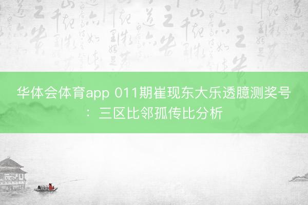 华体会体育app 011期崔现东大乐透臆测奖号：三区比邻孤传比分析