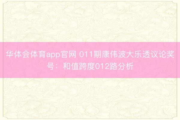 华体会体育app官网 011期康伟波大乐透议论奖号:和值跨度012路分析