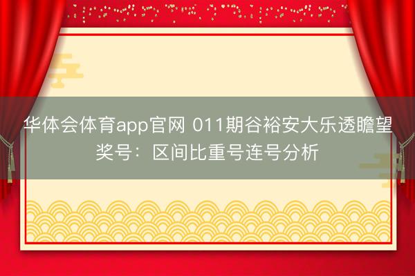华体会体育app官网 011期谷裕安大乐透瞻望奖号：区间比重号连号分析