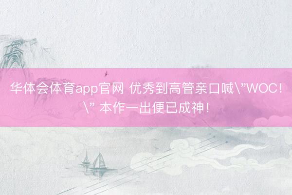 华体会体育app官网 优秀到高管亲口喊