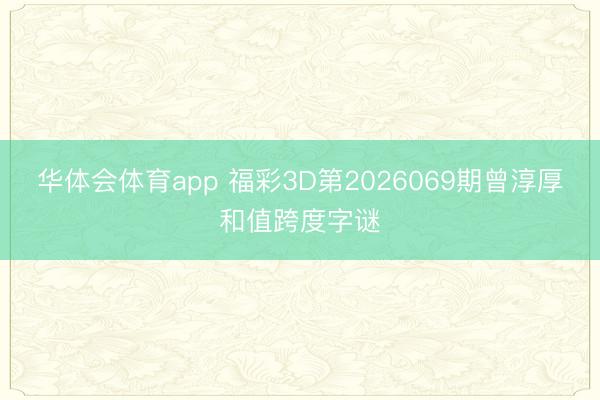 华体会体育app 福彩3D第2026069期曾淳厚和值跨度字谜