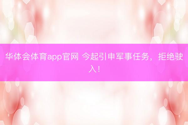 华体会体育app官网 今起引申军事任务,拒绝驶入!