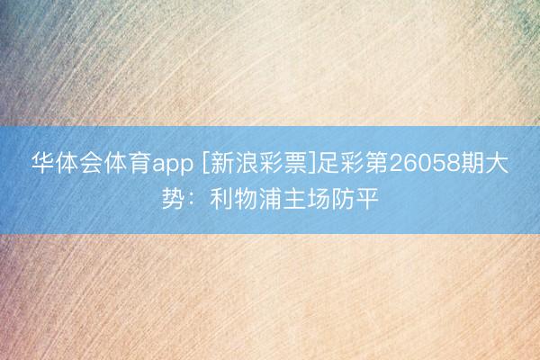 华体会体育app [新浪彩票]足彩第26058期大势：利物浦主场防平