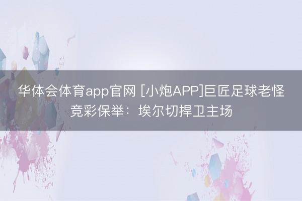 华体会体育app官网 [小炮APP]巨匠足球老怪竞彩保举：埃尔切捍卫主场