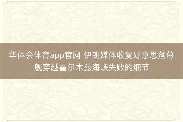 华体会体育app官网 伊朗媒体收复好意思落幕舰穿越霍尔木兹海峡失败的细节
