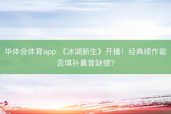 华体会体育app 《冰湖新生》开播！经典续作能否填补曩昔缺憾？