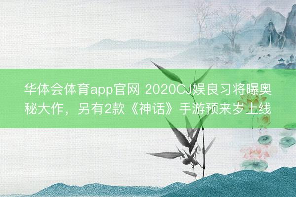 华体会体育app官网 2020CJ娱良习将曝奥秘大作，另有2款《神话》手游预来岁上线