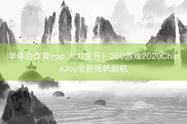 华体会体育app 火力全开！360游戏2020ChinaJoy全新扬帆起航