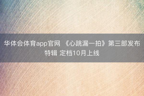 华体会体育app官网 《心跳漏一拍》第三部发布特辑 定档10月上线