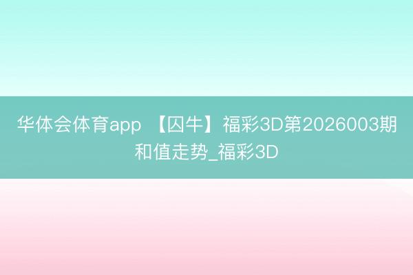 华体会体育app 【囚牛】福彩3D第2026003期和值走势_福彩3D