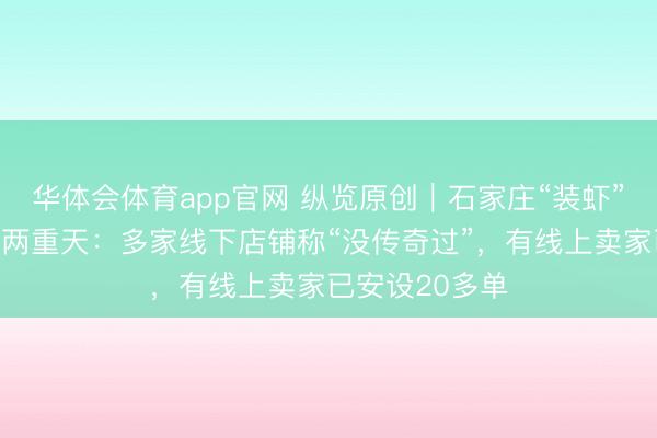 华体会体育app官网 纵览原创|石家庄“装虾”线上线下冰火两重天:多家线下店铺称“没传奇过”,有线上卖家已安设20多单