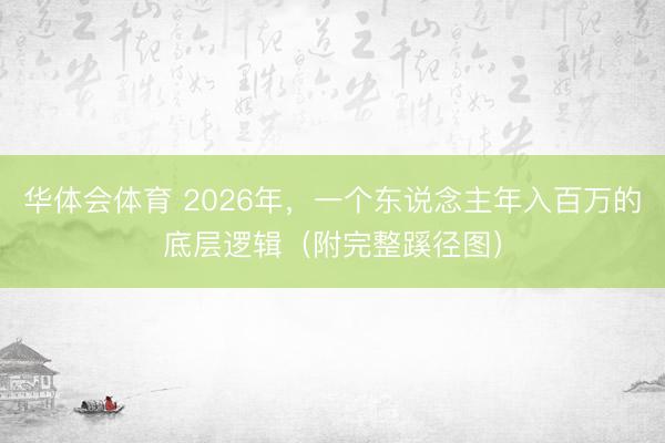 华体会体育 2026年，一个东说念主年入百万的底层逻辑（附完整蹊径图）
