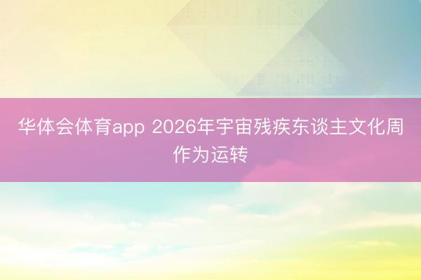 华体会体育app 2026年宇宙残疾东谈主文化周作为运转