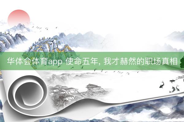 华体会体育app 使命五年， 我才赫然的职场真相