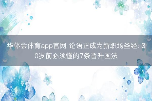华体会体育app官网 论语正成为新职场圣经: 30岁前必须懂的7条晋升国法