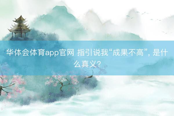 华体会体育app官网 指引说我“成果不高”， 是什么真义?