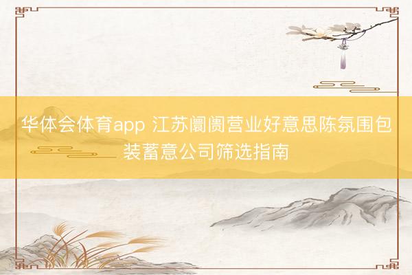 华体会体育app 江苏阛阓营业好意思陈氛围包装蓄意公司筛选指南