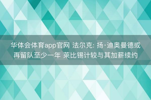 华体会体育app官网 法尔克: 扬·迪奥曼德或再留队至少一年 莱比锡计较与其加薪续约