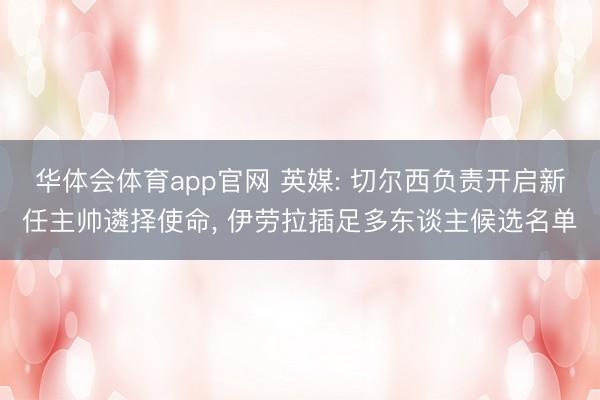 华体会体育app官网 英媒: 切尔西负责开启新任主帅遴择使命， 伊劳拉插足多东谈主候选名单