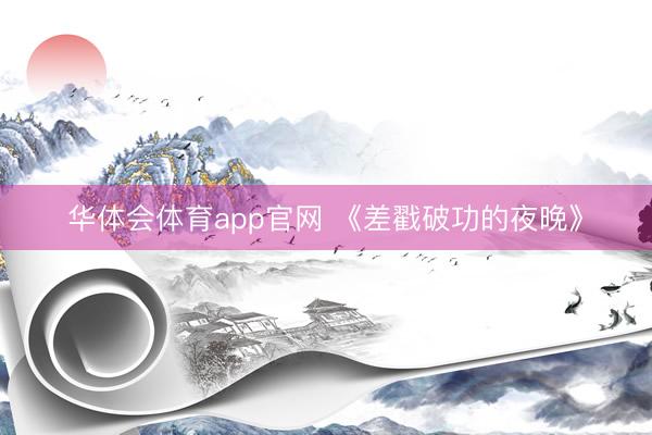 华体会体育app官网 《差戳破功的夜晚》