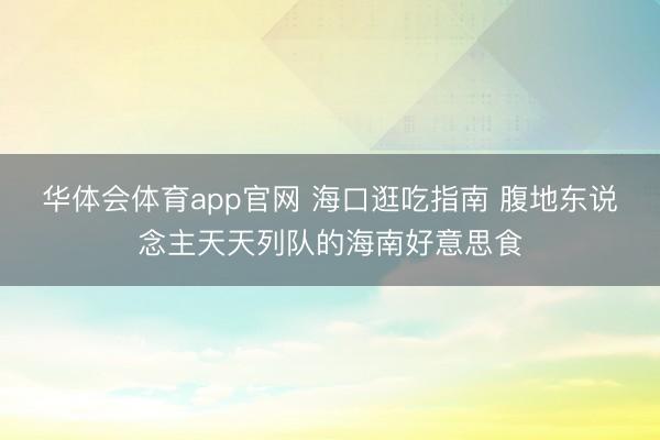 华体会体育app官网 海口逛吃指南 腹地东说念主天天列队的海南好意思食