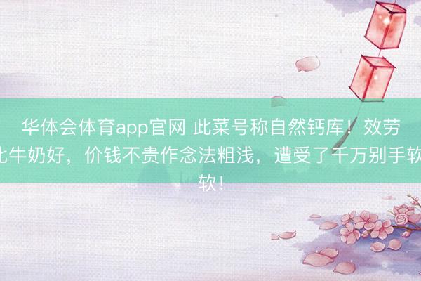 华体会体育app官网 此菜号称自然钙库！效劳比牛奶好，价钱不贵作念法粗浅，遭受了千万别手软！