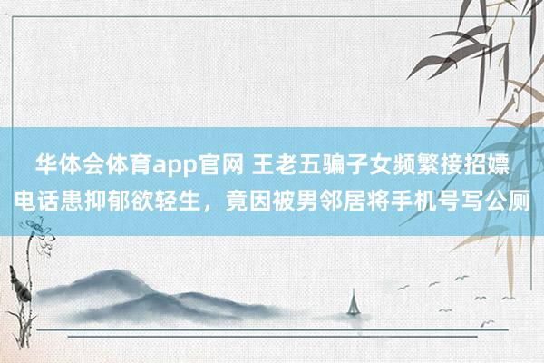 华体会体育app官网 王老五骗子女频繁接招嫖电话患抑郁欲轻生，竟因被男邻居将手机号写公厕