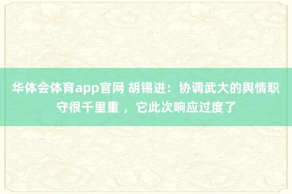 华体会体育app官网 胡锡进：协调武大的舆情职守很千里重 ，它此次响应过度了