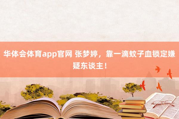 华体会体育app官网 张梦婷,靠一滴蚊子血锁定嫌疑东谈主!