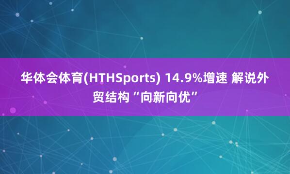 华体会体育(HTHSports) 14.9%增速 解说外贸结构“向新向优”