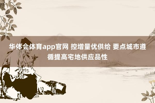 华体会体育app官网 控增量优供给 要点城市遵循提高宅地供应品性