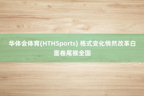 华体会体育(HTHSports) 格式变化悄然改革白面卷尾猴全国